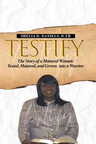 Testify The Story of a Matured Woman: Tested, Matured, and Grown Into a Warrior