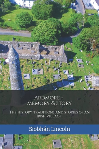 Ardmore Memory and Story The History, Traditions and Stories of an Irish Village