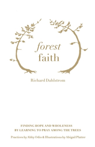 Forest Faith Finding Hope and Wholeness By Learning to Pray Among the Trees
