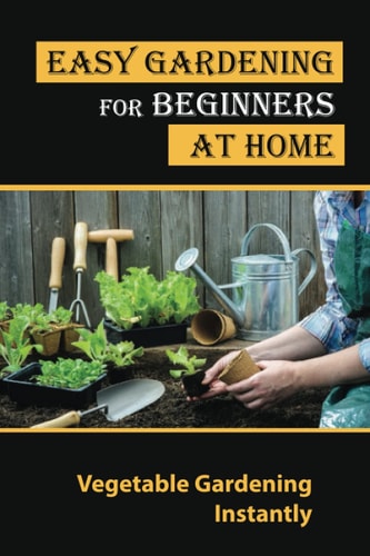 Easy Gardening For Beginners At Home Vegetable Gardening Instantly: Tips For Gardening