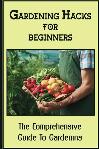 Gardening Hacks For Beginners The Comprehensive Guide To Gardening: Gardening At Home
