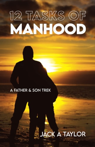 12 Tasks of Manhood A Father & Son Trek