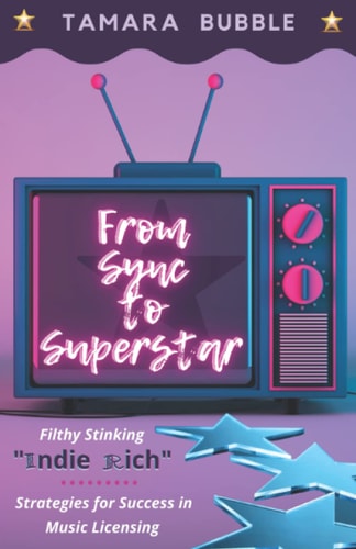 From Sync to Superstar Filthy Stinking Indie Rich; Strategies for Success in Music Licensing