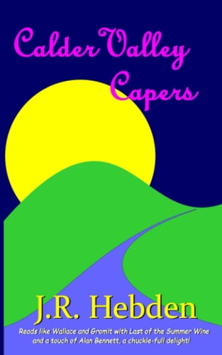 Calder Valley Capers Previously Published as 'What Happens in Keighley...'