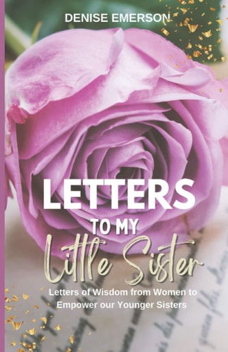 Letters to My Little Sister Letters of Wisdom from Women to Empower Our Younger Sisters