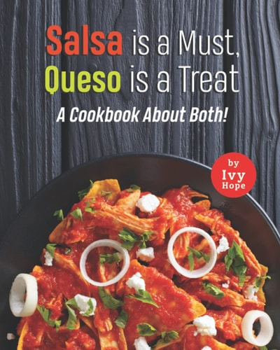 Salsa is a Must, Queso is a Treat A Cookbook About Both!
