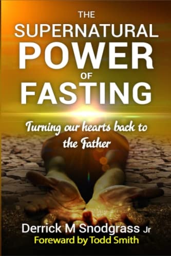 The Supernatural Power of Fasting Turning Our Hearts Back to the Father