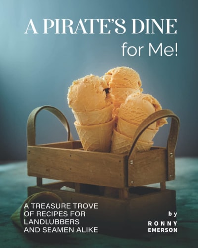 A Pirate's Dine for Me! A Treasure Trove of Recipes for Landlubbers and Seamen Alike