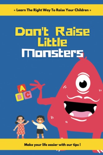 Don't Raise Little Monsters Learn the Right Way to Raise Your Children