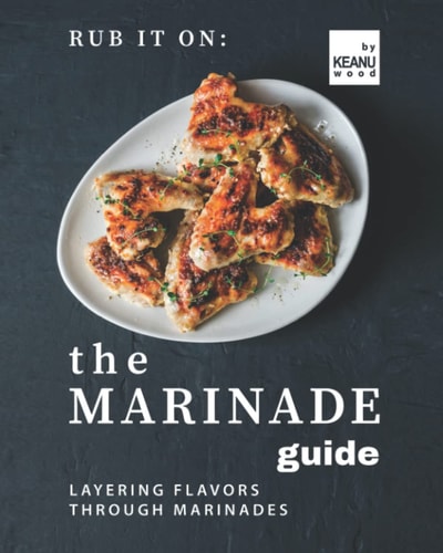 Rub It On The Marinade Guide: Layering Flavors Through Marinades