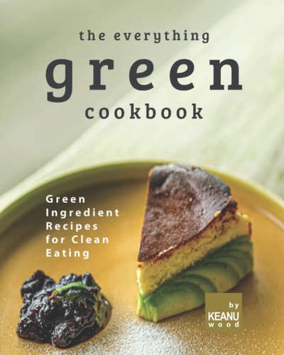 The Everything Green Cookbook Green Ingredient Recipes for Clean Eating