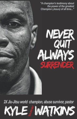 Never Quit, Always Surrender A Warrior's Journey from Pain to Purpose, Passion, and Victory