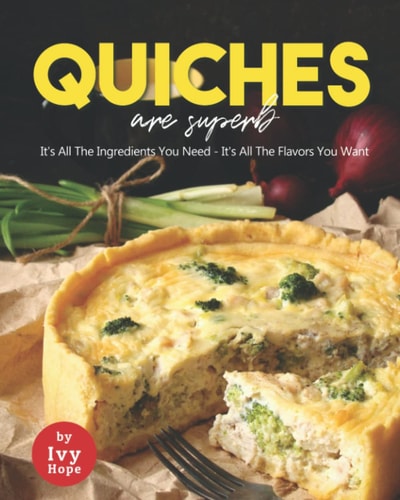 Quiches are Superb It's All The Ingredients You Need - It's All The Flavors You Want