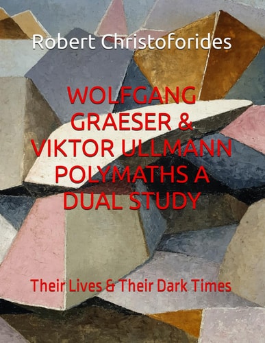 Wolfgang Graeser & Viktor Ullmann Polymaths, a Dual Study : Their Lives & Their Dark Times