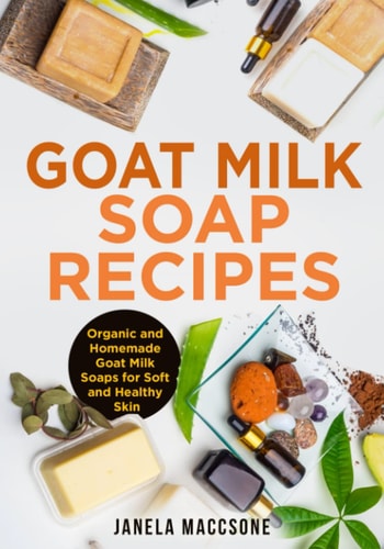Goat Milk Soap Recipes Organic and Homemade Goat Milk Soaps for Soft and Healthy Skin