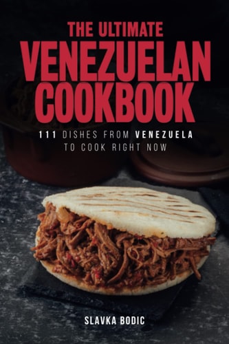The Ultimate Venezuelan Cookbook 111 Dishes From Venezuela To Cook Right Now