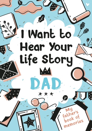 I Want to Hear Your Life Story Dad My Father's Book of Memories.
