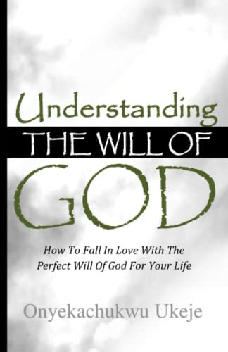 Understanding the Will of God How To Fall In Love With The Perfect Will Of God For Your Life
