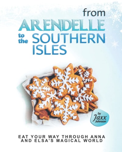 From Arendelle to the Southern Isles Eat Your Way Through Anna and Elsa's Magical World