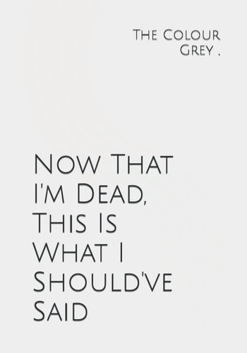Now That I'm Dead, This Is What I Should've Said