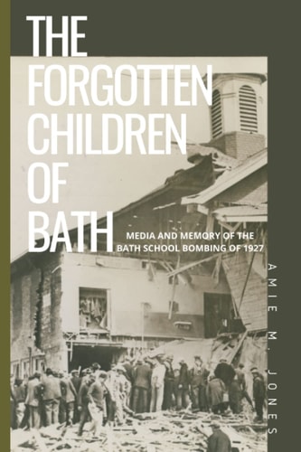 The Forgotten Children of Bath Media and Memory of the Bath School Bombing of 1927