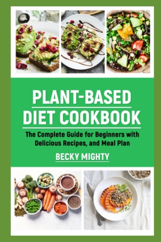 Plant-Based Diet Cookbook The Complete Guide for Beginners with Delicious Recipes, and Meal Plan.