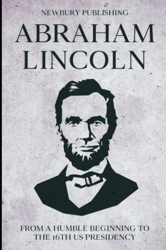 Abraham Lincoln From A Humble Beginning To The 16th US Presidency