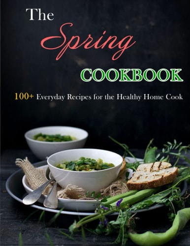 The Spring Cookbook 100+ Everyday Recipes for the Healthy Home Cook