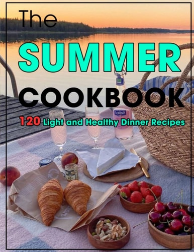 The Summer Cookbook 120 Light and Healthy Dinner Recipes