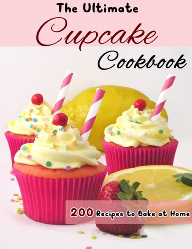 The Ultimate Cupcake Cookbook 200 Recipes to Bake at Home