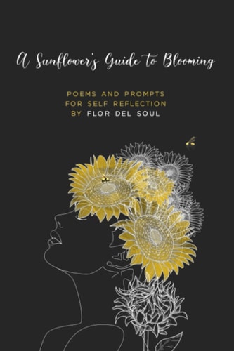 A Sunflower's Guide to Blooming Poems and Prompts for Self Reflection by Flor Del Soul