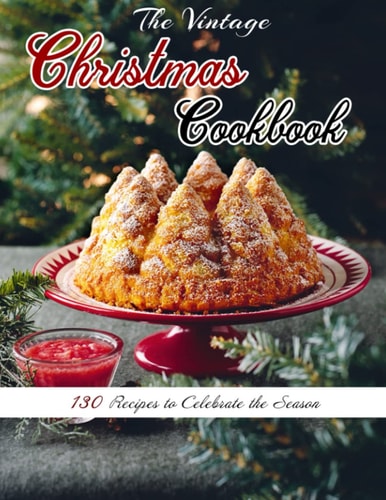 The Vintage Christmas Cookbook 130 Recipes to Celebrate the Season