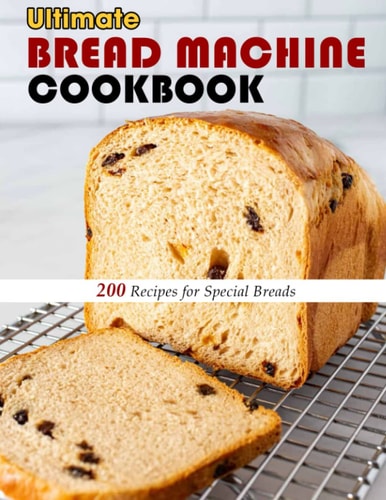 Ultimate Bread Machine Cookbook 200 Recipes for Special Breads
