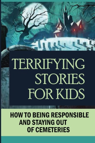 Terrifying Stories For Kids How To Being Responsible And Staying Out Of Cemeteries: Halloween Tales