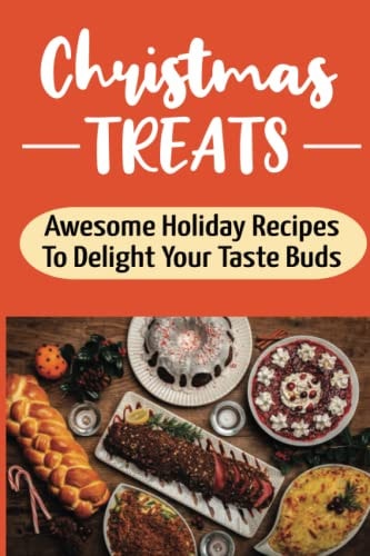 Christmas Treats Awesome Holiday Recipes To Delight Your Taste Buds: Holiday Desserts Cookbook