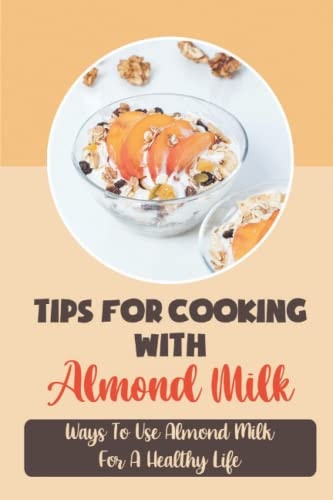 Tips For Cooking With Almond Milk Ways To Use Almond Milk For A Healthy Life: Desire Dairy Products