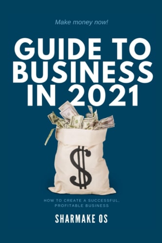 Guide to Business in 2021 Make Money Now!