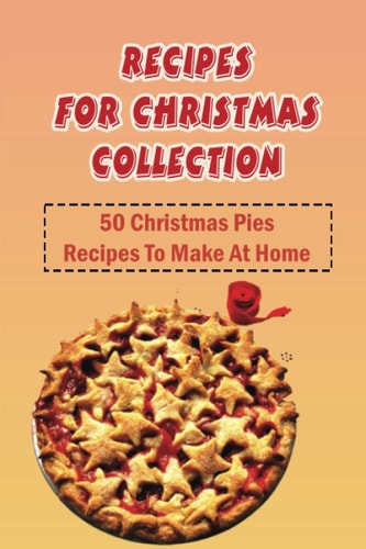 Recipes For Christmas Collection 50 Christmas Pies Recipes To Make At Home: Pies For Christmas