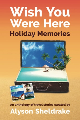 Wish You Were Here - Holiday Memories An Anthology of Travel Stories