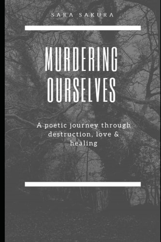 Murdering Ourselves A Poetic Journey Through Destruction, Love and Healing