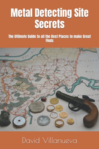 Metal Detecting Site Secrets The Ultimate Guide to All the Best Places to Make Great Finds