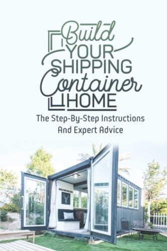 Build Your Shipping Container Home The Step-By-Step Instructions And Expert Advice