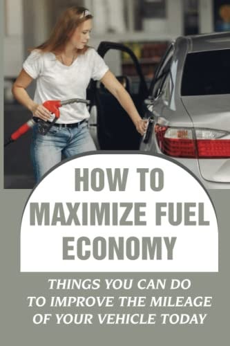 How To Maximize Fuel Economy Things You Can Do To Improve The Mileage Of Your Vehicle Today