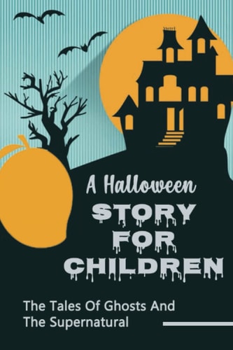 A Halloween Story For Children The Tales Of Ghosts And The Supernatural