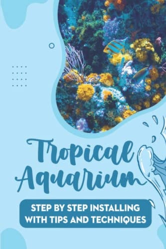 Tropical Aquarium Step By Step Installing With Tips And Techniques