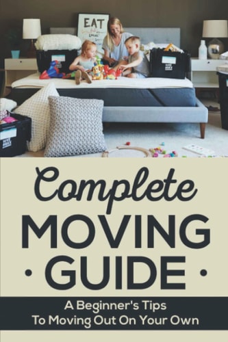 Complete Moving Guide A Beginner's Tips To Moving Out On Your Own