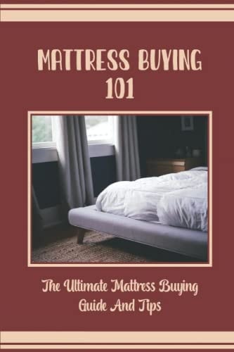 Mattress Buying 101 The Ultimate Mattress Buying Guide And Tips