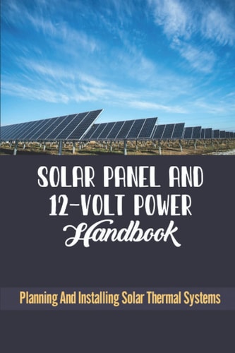 Solar Panel And 12-Volt Power Handbook Planning And Installing Solar Thermal Systems