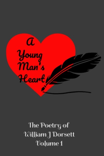 A Young Man's Heart The Poetry of William J Dorsett Volume 1