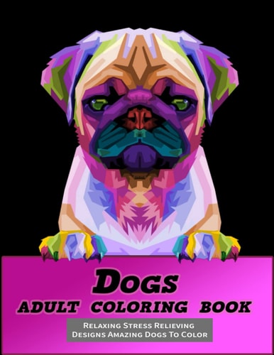 Dogs Adult Coloring Book Relaxing Stress Relieving Designs Amazing Dogs to Color